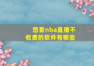 想看nba直播不收费的软件有哪些