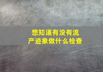 想知道有没有流产迹象做什么检查