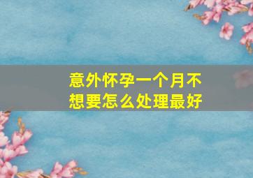 意外怀孕一个月不想要怎么处理最好