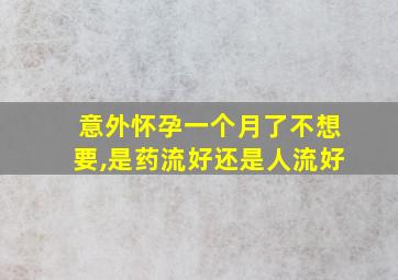 意外怀孕一个月了不想要,是药流好还是人流好