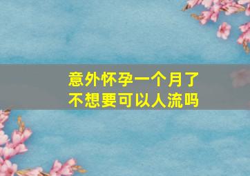 意外怀孕一个月了不想要可以人流吗