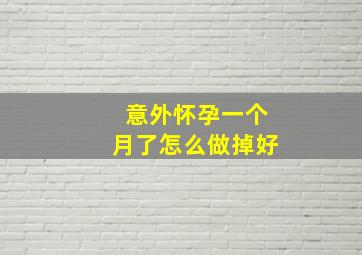 意外怀孕一个月了怎么做掉好