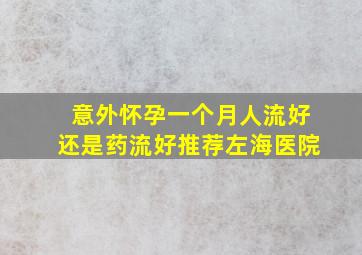 意外怀孕一个月人流好还是药流好推荐左海医院