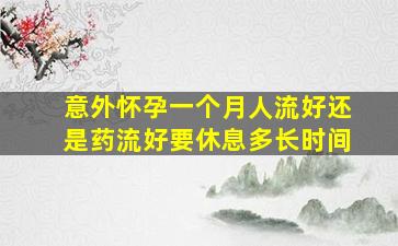 意外怀孕一个月人流好还是药流好要休息多长时间