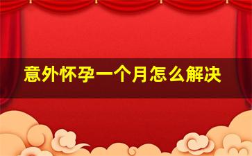 意外怀孕一个月怎么解决