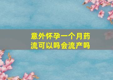 意外怀孕一个月药流可以吗会流产吗