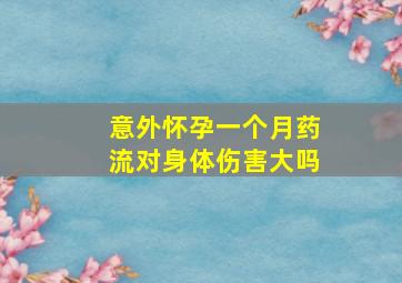 意外怀孕一个月药流对身体伤害大吗