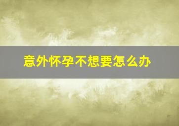 意外怀孕不想要怎么办