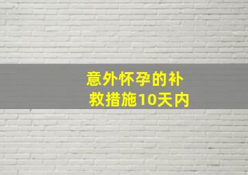 意外怀孕的补救措施10天内