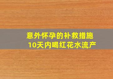 意外怀孕的补救措施10天内喝红花水流产