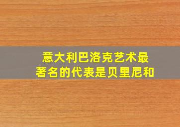 意大利巴洛克艺术最著名的代表是贝里尼和