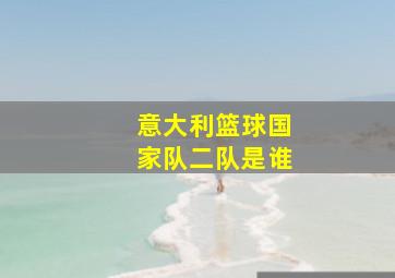 意大利篮球国家队二队是谁