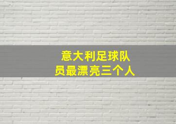 意大利足球队员最漂亮三个人