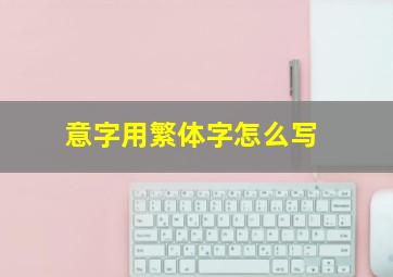 意字用繁体字怎么写