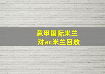 意甲国际米兰对ac米兰回放