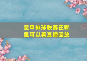 意甲排球联赛在哪里可以看直播回放