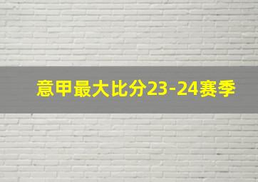 意甲最大比分23-24赛季