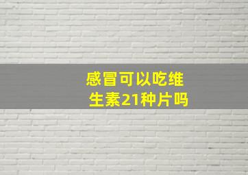 感冒可以吃维生素21种片吗