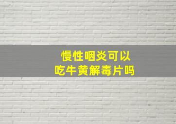 慢性咽炎可以吃牛黄解毒片吗