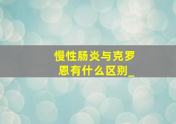 慢性肠炎与克罗恩有什么区别_