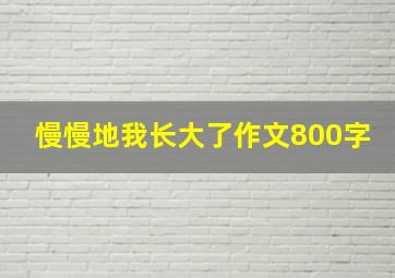 慢慢地我长大了作文800字