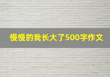 慢慢的我长大了500字作文