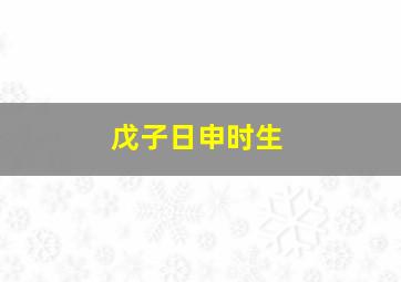 戊子日申时生