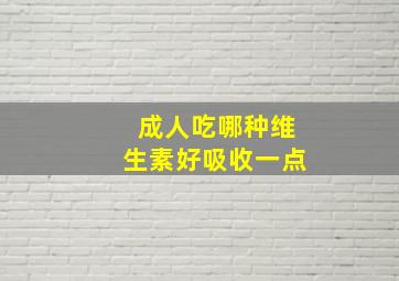 成人吃哪种维生素好吸收一点