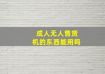 成人无人售货机的东西能用吗