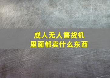 成人无人售货机里面都卖什么东西