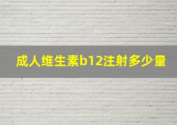 成人维生素b12注射多少量