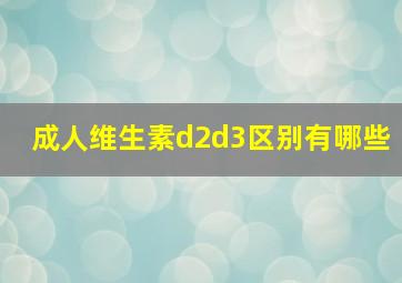 成人维生素d2d3区别有哪些