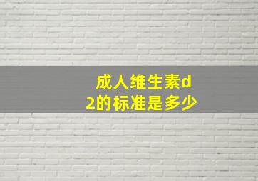 成人维生素d2的标准是多少