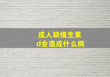 成人缺维生素d会造成什么病