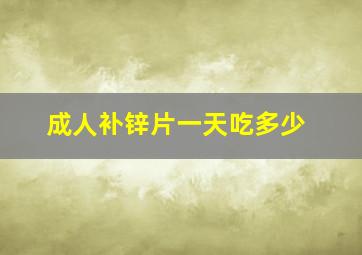 成人补锌片一天吃多少