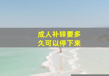 成人补锌要多久可以停下来