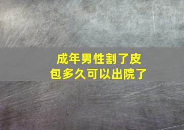 成年男性割了皮包多久可以出院了