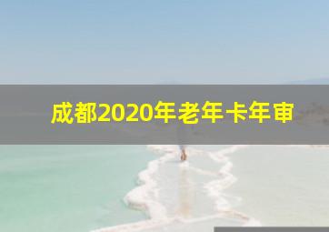 成都2020年老年卡年审