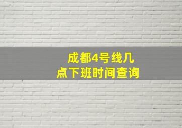 成都4号线几点下班时间查询