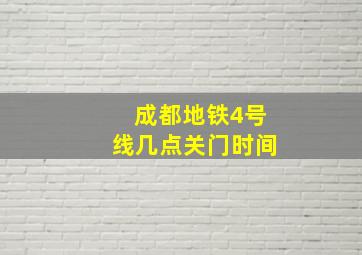 成都地铁4号线几点关门时间