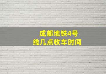 成都地铁4号线几点收车时间