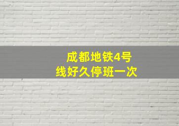 成都地铁4号线好久停班一次