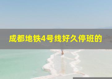 成都地铁4号线好久停班的