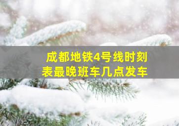 成都地铁4号线时刻表最晚班车几点发车