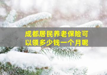 成都居民养老保险可以领多少钱一个月呢