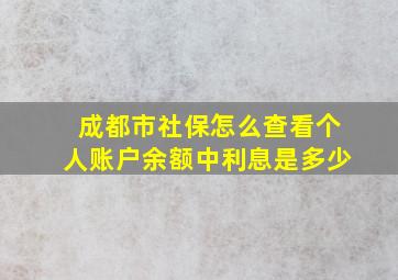 成都市社保怎么查看个人账户余额中利息是多少