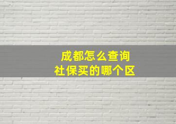 成都怎么查询社保买的哪个区