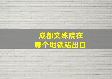 成都文殊院在哪个地铁站出口