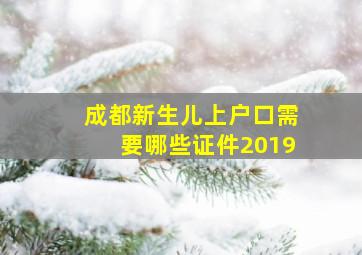 成都新生儿上户口需要哪些证件2019