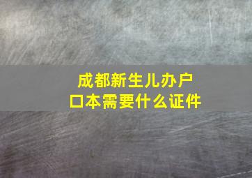 成都新生儿办户口本需要什么证件